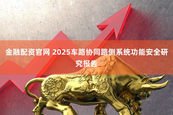 金融配资官网 2025车路协同路侧系统功能安全研究报告