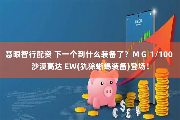 慧眼智行配资 下一个到什么装备了？ＭＧ 1/100 沙漠高达 EＷ(犰狳蜥蜴装备)登场！