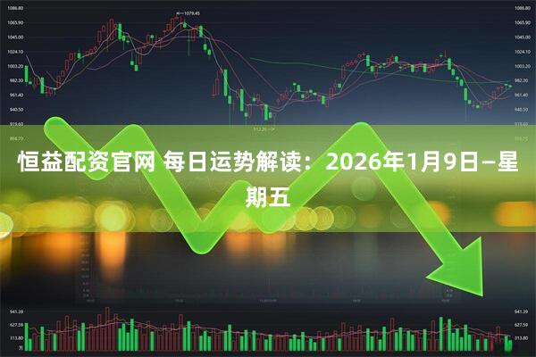 恒益配资官网 每日运势解读：2026年1月9日—星期五