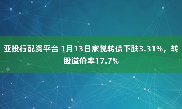 亚投行配资平台 1月13日家悦转债下跌3.31%，转股溢价率17.7%