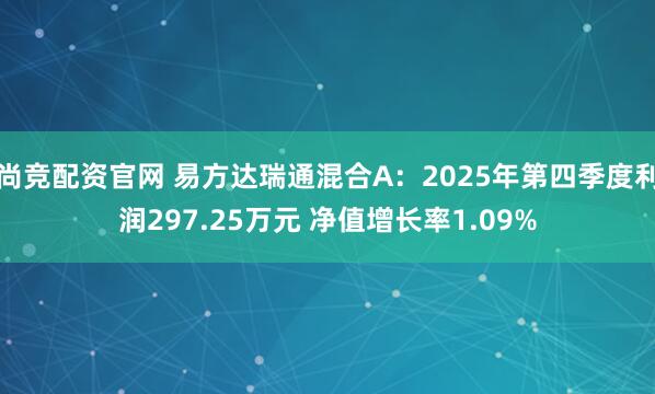 尚竞配资官网 易方达瑞通混合A：2025年第四季度利润297.25万元 净值增长率1.09%