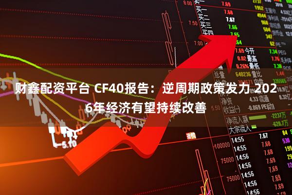 财鑫配资平台 CF40报告：逆周期政策发力 2026年经济有望持续改善