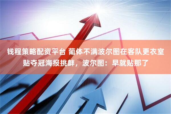 钱程策略配资平台 葡体不满波尔图在客队更衣室贴夺冠海报挑衅，波尔图：早就贴那了