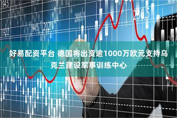 好易配资平台 德国将出资逾1000万欧元支持乌克兰建设军事训练中心